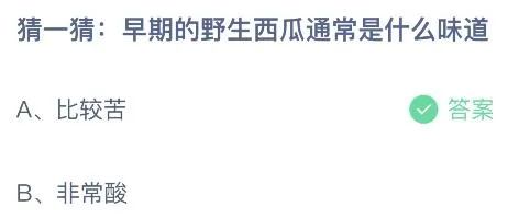 早期的野生西瓜通常是什么味道？苦的还是酸的 蚂蚁庄园2月7日答案